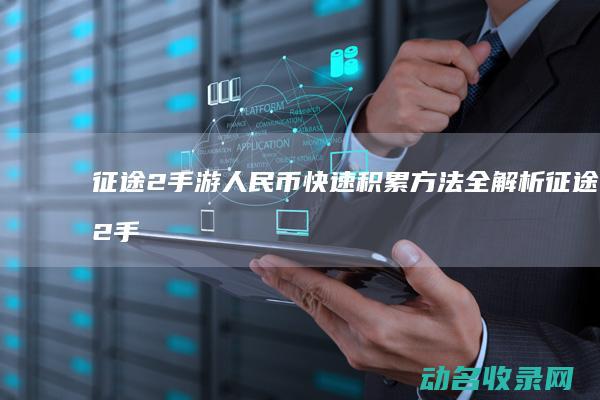 征途2手游人民币快速积累方法全解析 (征途2手游人工客服电话)