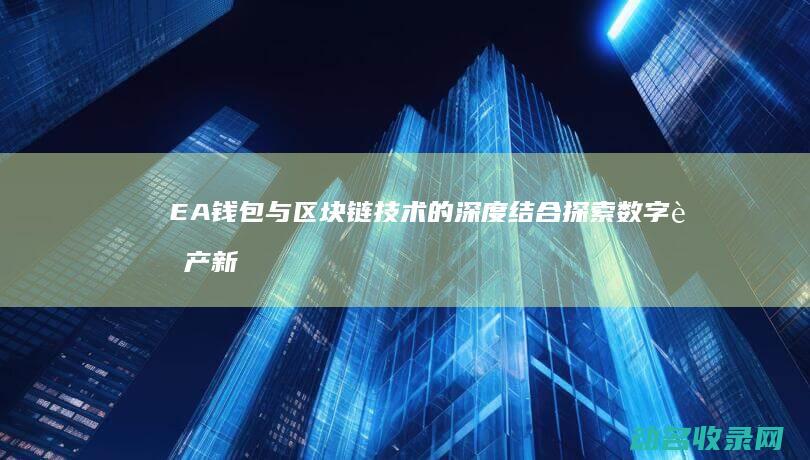 EA钱包与区块链技术的深度结合 探索数字资产新时代 (ea钱包在哪)