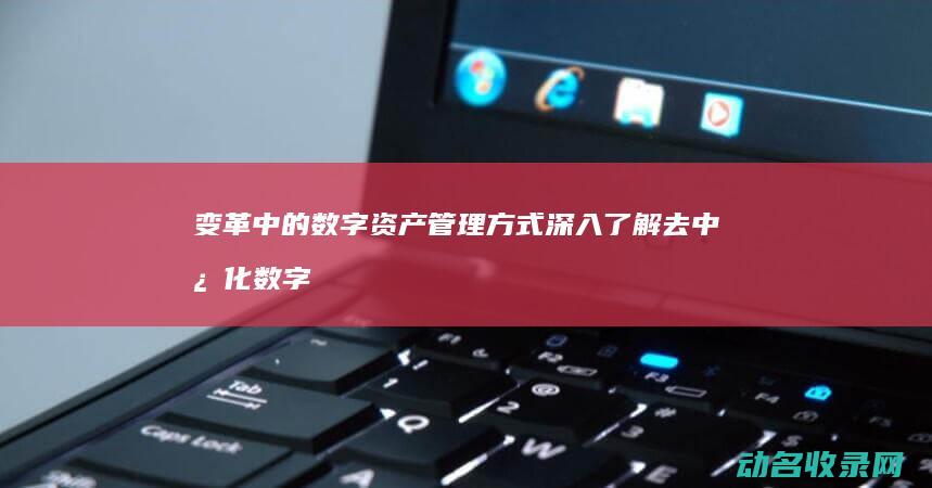 变革中的数字资产管理方式 深入了解去中心化数字区块链钱包 (变革中的数字代表什么)